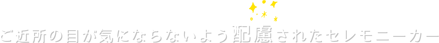 ご近所の目が気にならないよう配慮されたセレモニーカー