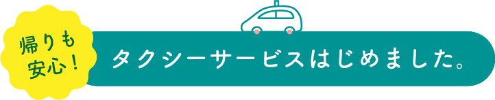 お帰りも安心！「タクシーサービス」スタート