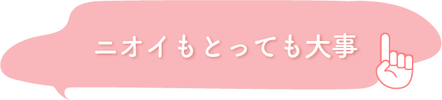 ニオイもとっても大事